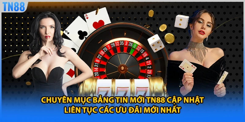 Chuyên mục bảng tin mới TN88 cập nhật liên tục các ưu đãi mới nhất