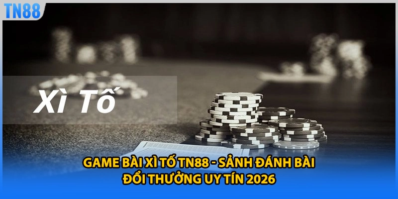 Game Bài Xì Tố TN88 - Sảnh Đánh Bài Đổi Thưởng Uy Tín 2026