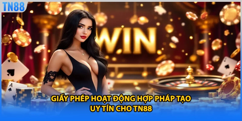 Giấy phép hoạt động hợp pháp tạo uy tín cho TN88