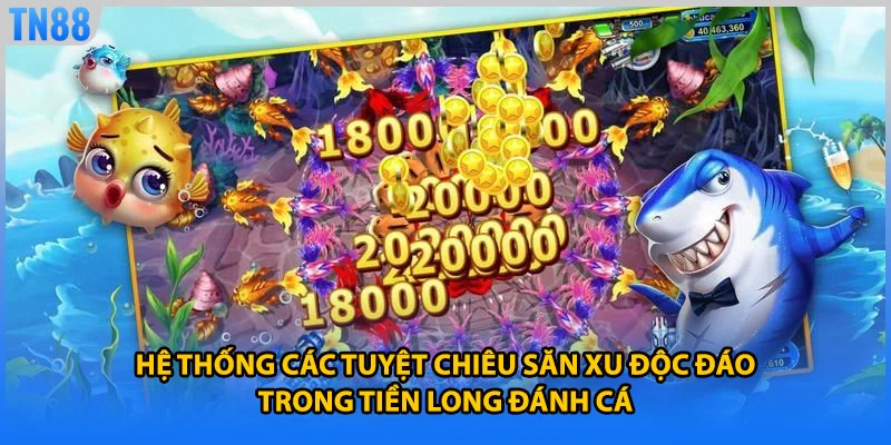 Hệ thống các tuyệt chiêu săn xu độc đáo trong tiền long đánh cá