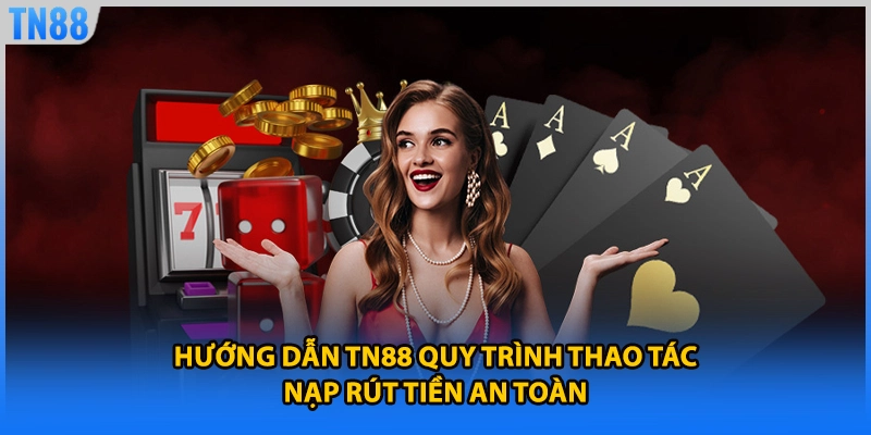 Hướng dẫn TN88 quy trình thao tác nạp rút tiền an toàn