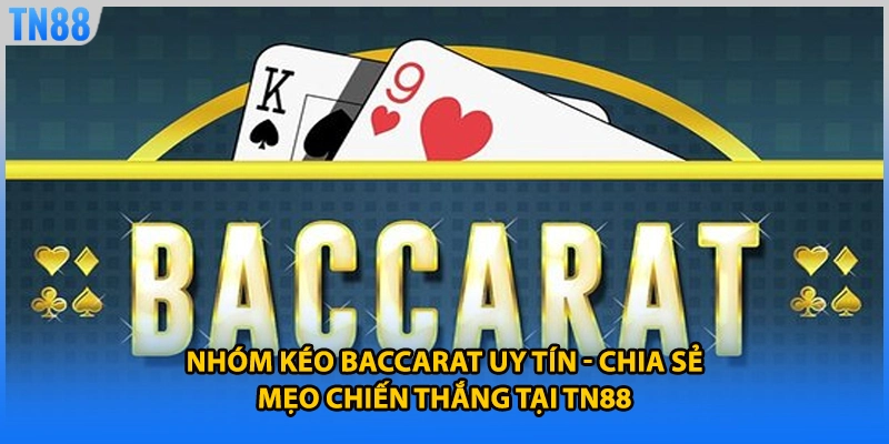 Nhóm Kéo Baccarat Uy Tín - Chia Sẻ Mẹo Chiến Thắng Tại TN88