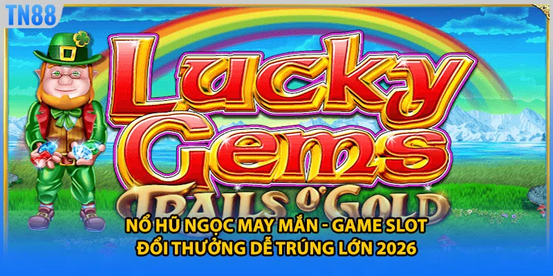 Nổ Hũ Ngọc May Mắn - Game Slot Đổi Thưởng Dễ Trúng Lớn 2026
