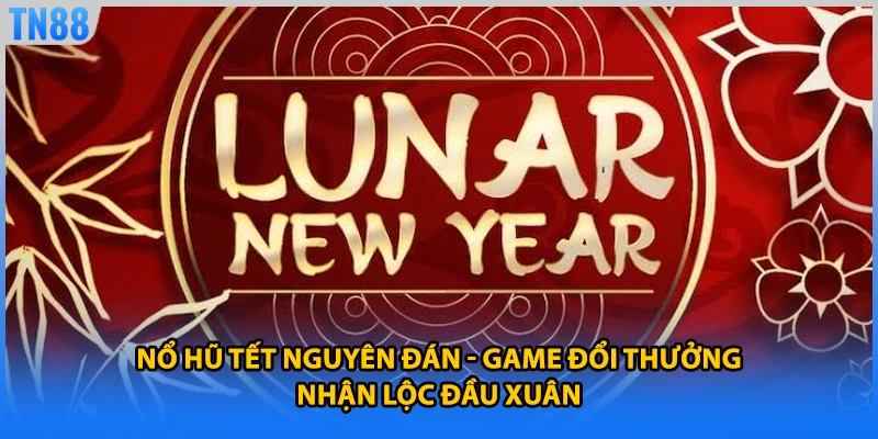 Nổ Hũ Tết Nguyên Đán - Game Đổi Thưởng Nhận Lộc Đầu Xuân