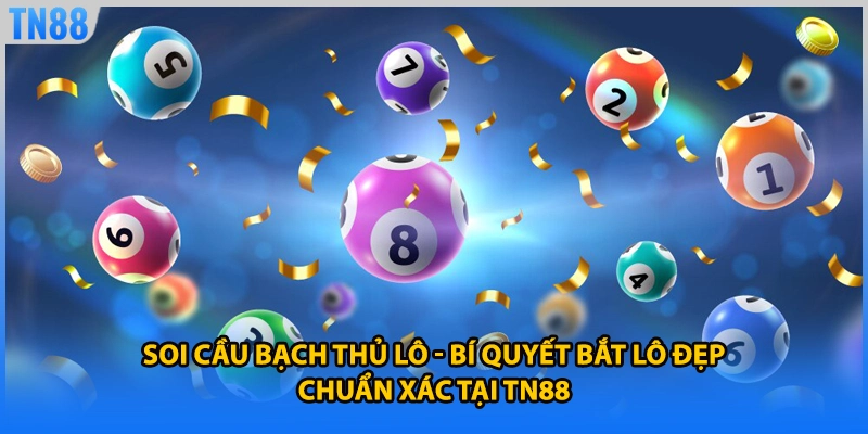 Soi Cầu Bạch Thủ Lô - Bí Quyết Bắt Lô Đẹp Chuẩn Xác Tại TN88