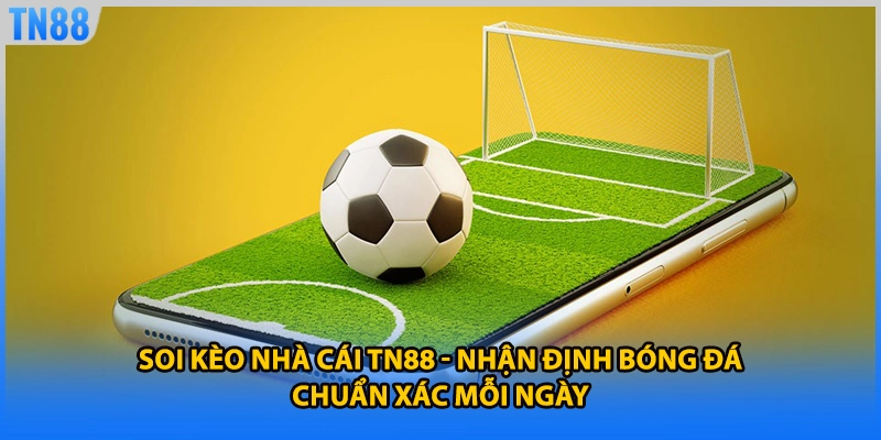 Soi Kèo Nhà Cái TN88 - Nhận Định Bóng Đá Chuẩn Xác Mỗi Ngày