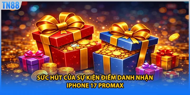 Sức hút của sự kiện điểm danh nhận iphone 17 promax