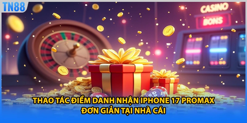 Thao tác điểm danh nhận iphone 17 promax đơn giản tại nhà cái