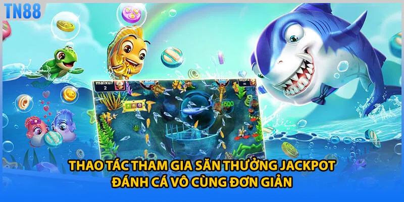 Thao tác tham gia săn thưởng jackpot đánh cá vô cùng đơn giản
