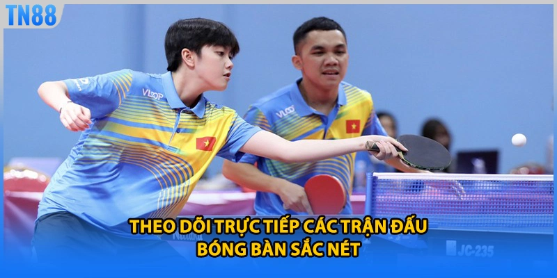 Theo dõi trực tiếp các trận đấu bóng bàn sắc nét