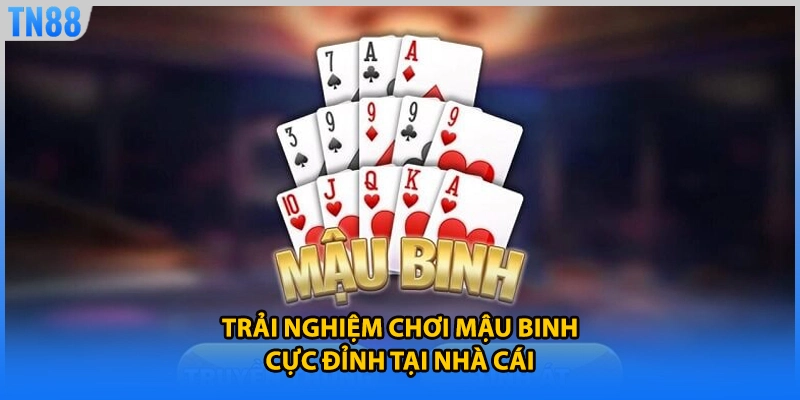 Trải nghiệm chơi mậu binh cực đỉnh tại nhà cái